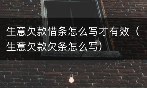 生意欠款借条怎么写才有效（生意欠款欠条怎么写）