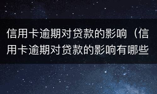信用卡逾期对贷款的影响（信用卡逾期对贷款的影响有哪些）