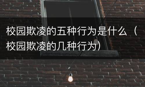 校园欺凌的五种行为是什么（校园欺凌的几种行为）