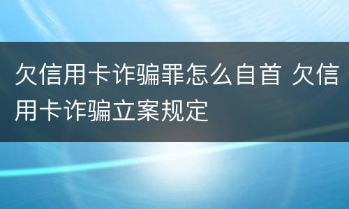 欠信用卡诈骗罪怎么自首 欠信用卡诈骗立案规定