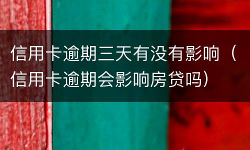 信用卡逾期三天有没有影响（信用卡逾期会影响房贷吗）