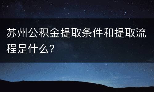 苏州公积金提取条件和提取流程是什么？
