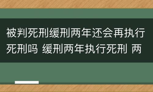 被判死刑缓刑两年还会再执行死刑吗 缓刑两年执行死刑 两年后会死刑吗