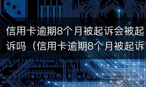信用卡逾期8个月被起诉会被起诉吗（信用卡逾期8个月被起诉会被起诉吗怎么办）