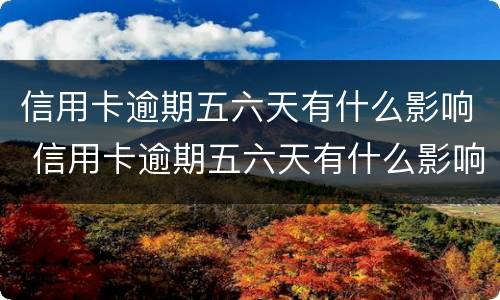 信用卡逾期五六天有什么影响 信用卡逾期五六天有什么影响嘛