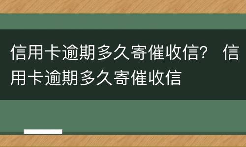 信用卡逾期多久寄催收信？ 信用卡逾期多久寄催收信