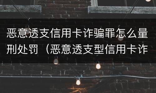 恶意透支信用卡诈骗罪怎么量刑处罚（恶意透支型信用卡诈骗罪的认定）
