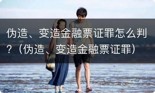 伪造、变造金融票证罪怎么判?（伪造、变造金融票证罪）
