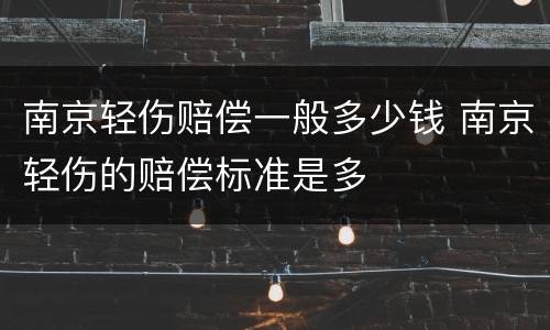 南京轻伤赔偿一般多少钱 南京轻伤的赔偿标准是多