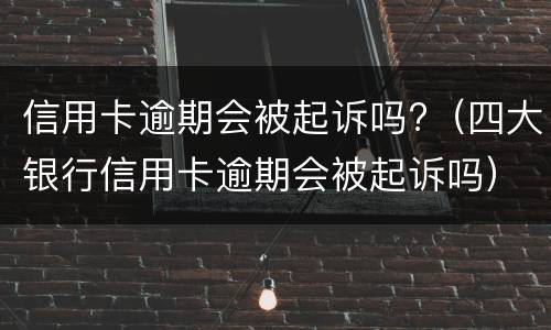 信用卡逾期会被起诉吗?（四大银行信用卡逾期会被起诉吗）