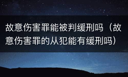 故意伤害罪能被判缓刑吗（故意伤害罪的从犯能有缓刑吗）