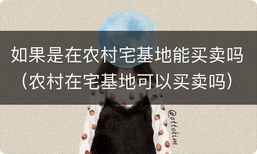 如果是在农村宅基地能买卖吗（农村在宅基地可以买卖吗）