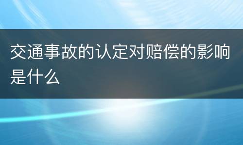 交通事故的认定对赔偿的影响是什么