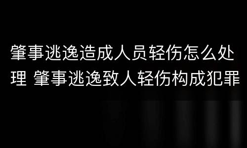 肇事逃逸造成人员轻伤怎么处理 肇事逃逸致人轻伤构成犯罪吗