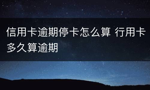 信用卡逾期停卡怎么算 行用卡多久算逾期