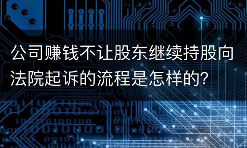 公司赚钱不让股东继续持股向法院起诉的流程是怎样的？
