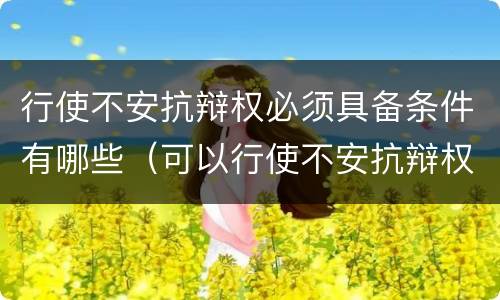 行使不安抗辩权必须具备条件有哪些（可以行使不安抗辩权的有）