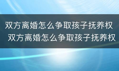 双方离婚怎么争取孩子抚养权 双方离婚怎么争取孩子抚养权呢