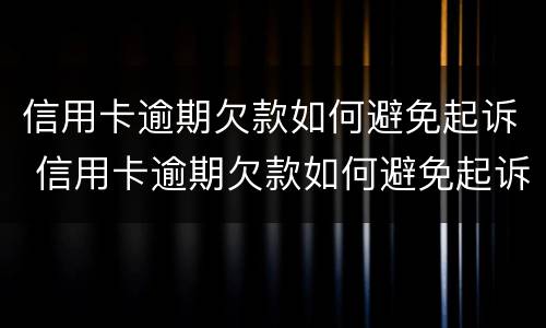 信用卡逾期欠款如何避免起诉 信用卡逾期欠款如何避免起诉呢