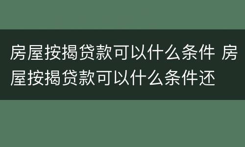 房屋按揭贷款可以什么条件 房屋按揭贷款可以什么条件还