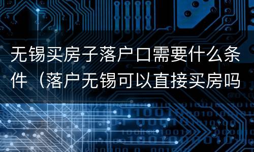 无锡买房子落户口需要什么条件（落户无锡可以直接买房吗）