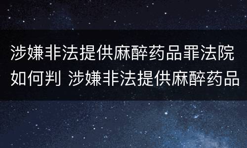 涉嫌非法提供麻醉药品罪法院如何判 涉嫌非法提供麻醉药品罪法院如何判决