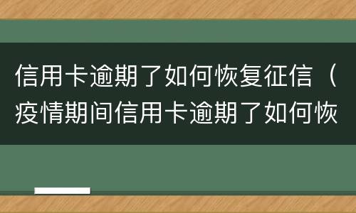 信用卡逾期了如何恢复征信（疫情期间信用卡逾期了如何恢复征信）