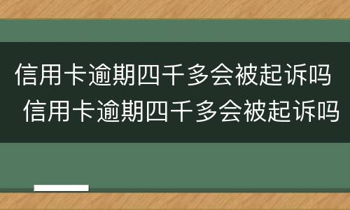 信用卡逾期四千多会被起诉吗 信用卡逾期四千多会被起诉吗知乎