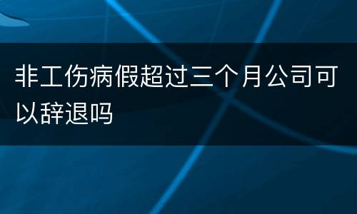 非工伤病假超过三个月公司可以辞退吗