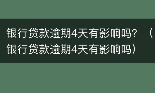 银行贷款逾期4天有影响吗？（银行贷款逾期4天有影响吗）
