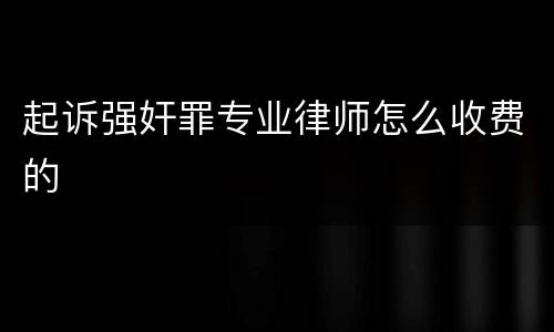 起诉强奸罪专业律师怎么收费的