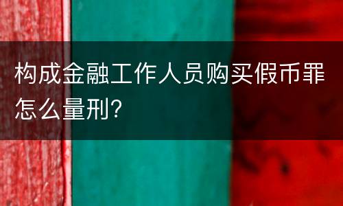 构成金融工作人员购买假币罪怎么量刑?