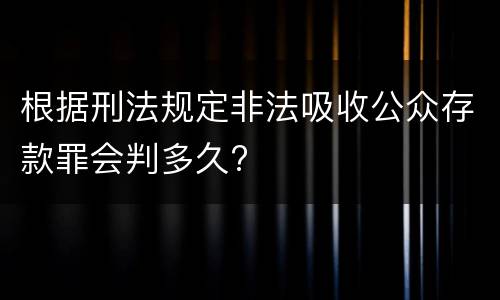 根据刑法规定非法吸收公众存款罪会判多久?