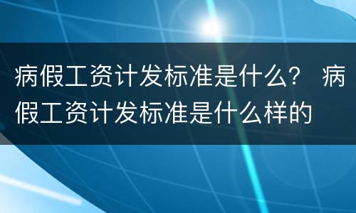 病假工资计发标准是什么？ 病假工资计发标准是什么样的