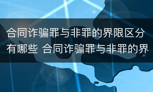 合同诈骗罪与非罪的界限区分有哪些 合同诈骗罪与非罪的界限区分有哪些呢