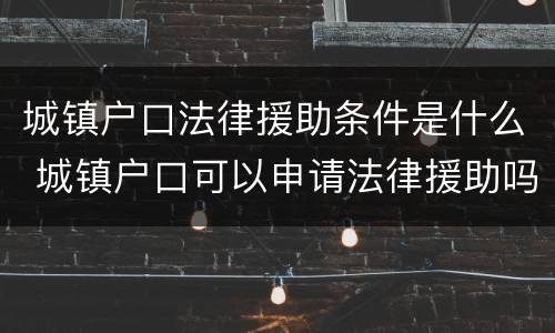 城镇户口法律援助条件是什么 城镇户口可以申请法律援助吗