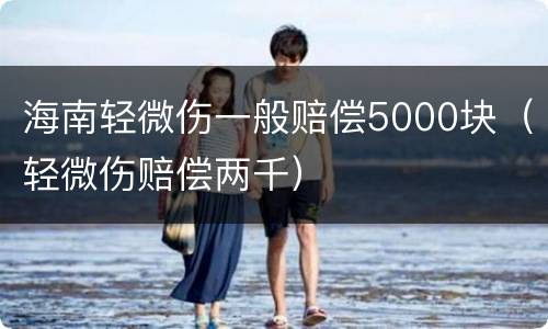 海南轻微伤一般赔偿5000块（轻微伤赔偿两千）
