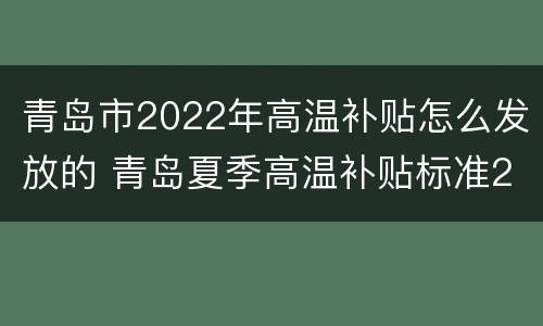 青岛市2022年高温补贴怎么发放的 青岛夏季高温补贴标准2021