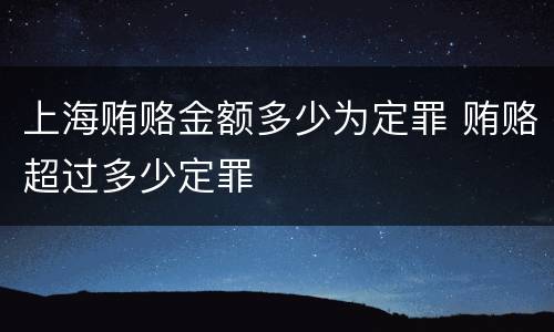 上海贿赂金额多少为定罪 贿赂超过多少定罪