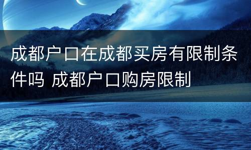 成都户口在成都买房有限制条件吗 成都户口购房限制
