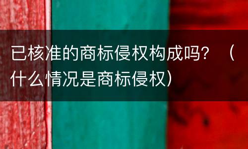 已核准的商标侵权构成吗？（什么情况是商标侵权）