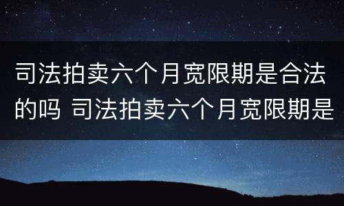 司法拍卖六个月宽限期是合法的吗 司法拍卖六个月宽限期是合法的吗