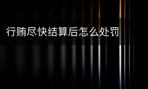 行贿尽快结算后怎么处罚