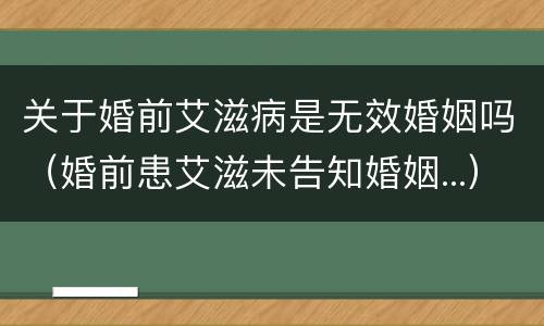 关于婚前艾滋病是无效婚姻吗（婚前患艾滋未告知婚姻...）