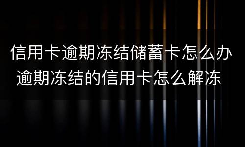 信用卡逾期冻结储蓄卡怎么办 逾期冻结的信用卡怎么解冻