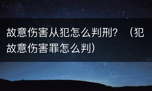 故意伤害从犯怎么判刑？（犯故意伤害罪怎么判）