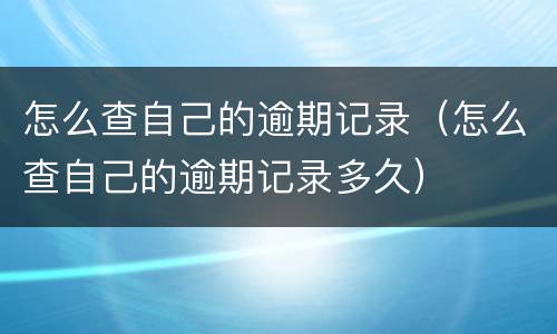 怎么查自己的逾期记录（怎么查自己的逾期记录多久）