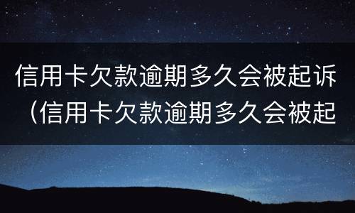 信用卡欠款逾期多久会被起诉（信用卡欠款逾期多久会被起诉呢）