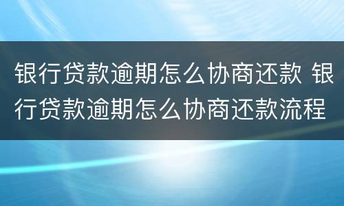 银行贷款逾期怎么协商还款 银行贷款逾期怎么协商还款流程