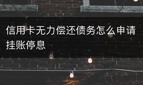 信用卡无力偿还债务怎么申请挂账停息